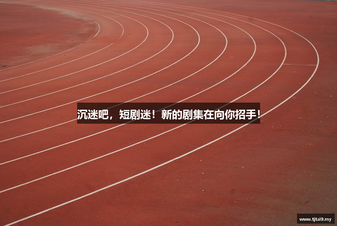 沉迷吧，短剧迷！新的剧集在向你招手！